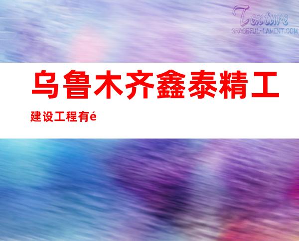 乌鲁木齐鑫泰精工建设工程有限公司
