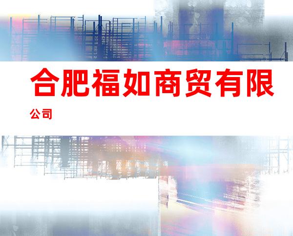 合肥福如商贸有限公司
